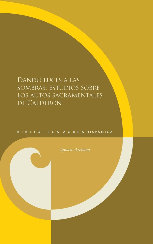 [9788484898825] Dando luces a las sombras: estudios sobre los autos sacramentales de Calderón