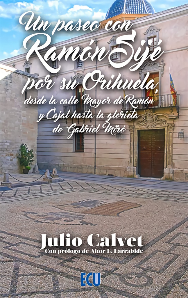 [9788412626124] Un Paseo con Ramon Sije por su Orihuela Desde la Calle Mayor de Ramon