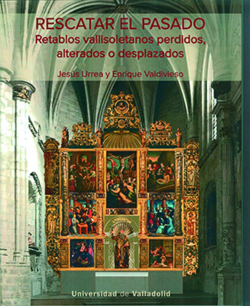 [9788413201948] Rescatar el Pasado. Retablos Vallisoletanos Perdidos, Alterados o Desplazados